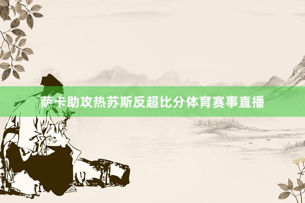 萨卡助攻热苏斯反超比分体育赛事直播