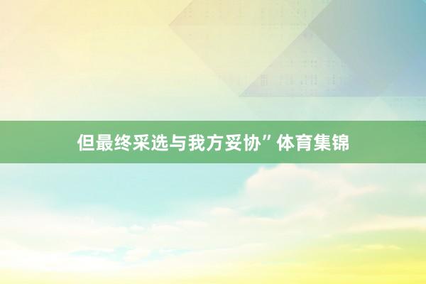 但最终采选与我方妥协”体育集锦