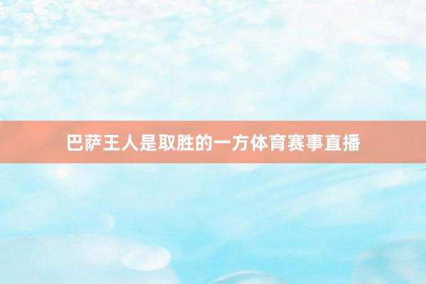 巴萨王人是取胜的一方体育赛事直播
