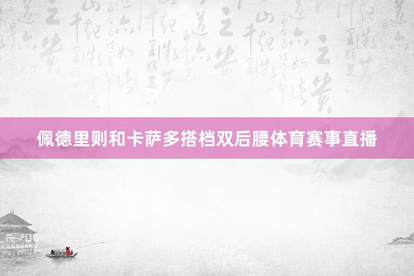 佩德里则和卡萨多搭档双后腰体育赛事直播