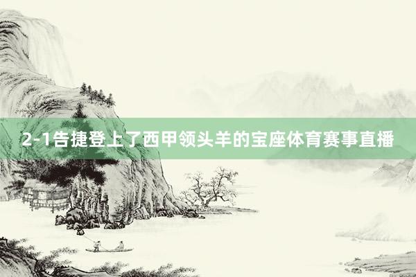 2-1告捷登上了西甲领头羊的宝座体育赛事直播