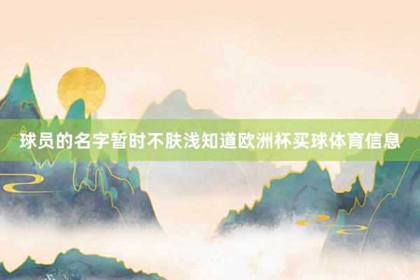 球员的名字暂时不肤浅知道欧洲杯买球体育信息