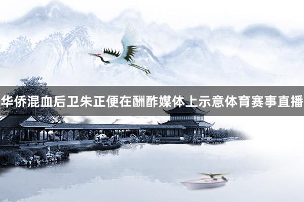 华侨混血后卫朱正便在酬酢媒体上示意体育赛事直播