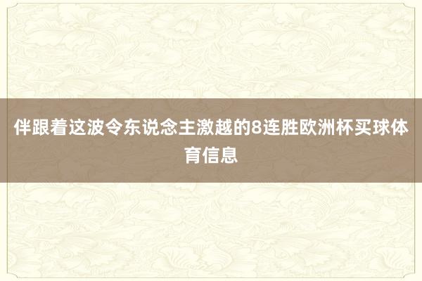 伴跟着这波令东说念主激越的8连胜欧洲杯买球体育信息