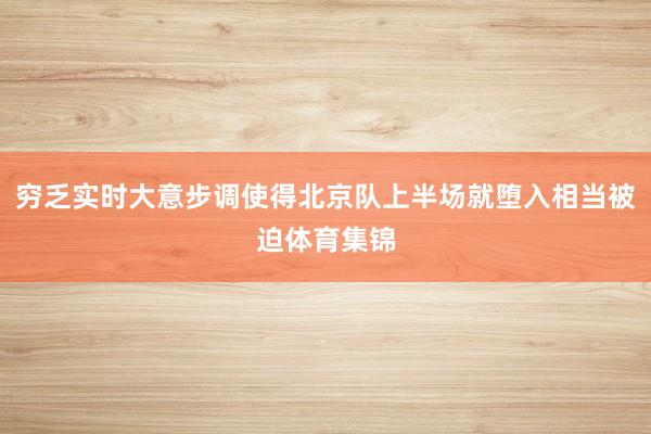 穷乏实时大意步调使得北京队上半场就堕入相当被迫体育集锦