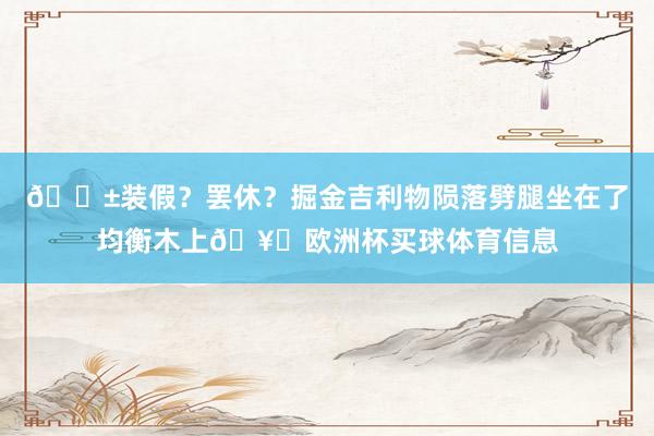 😱装假？罢休？掘金吉利物陨落劈腿坐在了均衡木上🥚欧洲杯买球体育信息