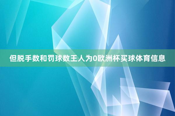 但脱手数和罚球数王人为0欧洲杯买球体育信息