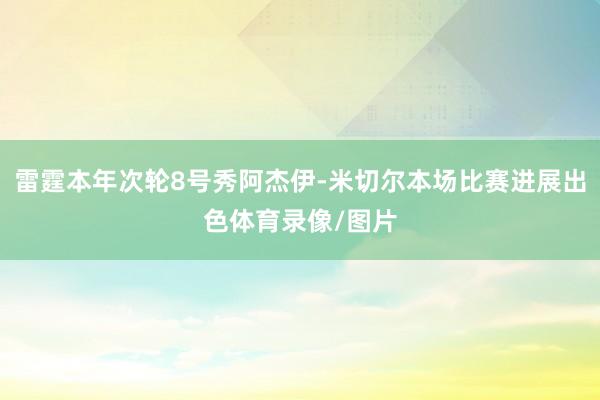 雷霆本年次轮8号秀阿杰伊-米切尔本场比赛进展出色体育录像/图片
