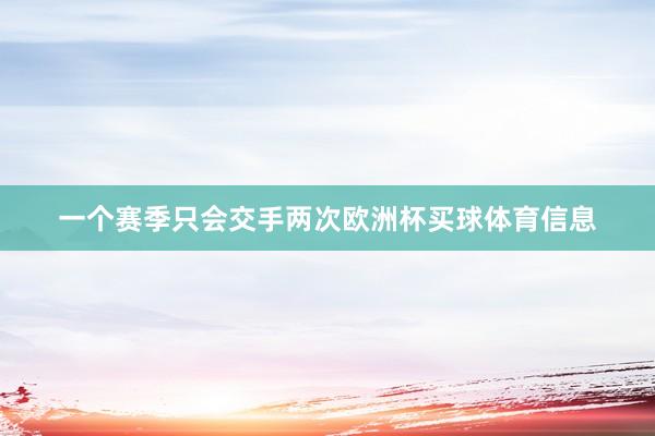 一个赛季只会交手两次欧洲杯买球体育信息