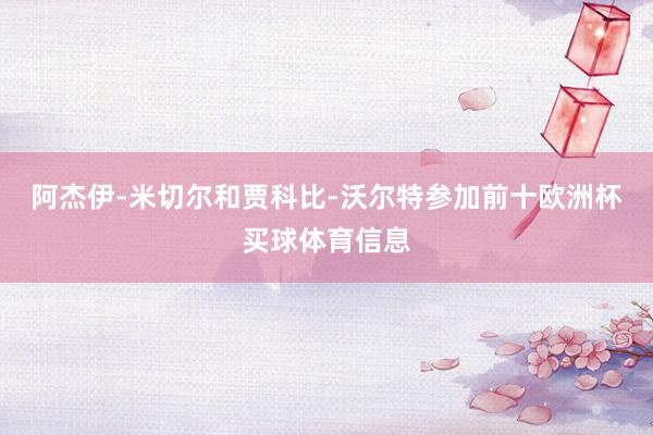 阿杰伊-米切尔和贾科比-沃尔特参加前十欧洲杯买球体育信息