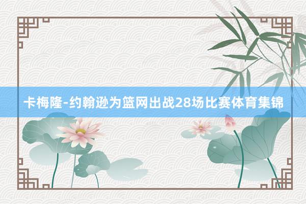 卡梅隆-约翰逊为篮网出战28场比赛体育集锦