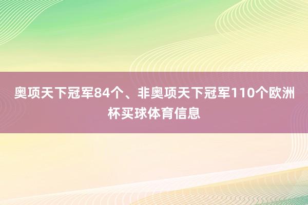 奥项天下冠军84个、非奥项天下冠军110个欧洲杯买球体育信息