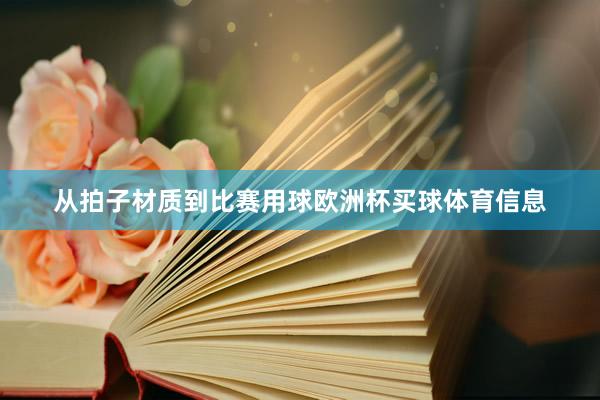 从拍子材质到比赛用球欧洲杯买球体育信息