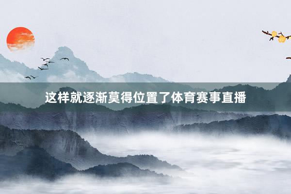 这样就逐渐莫得位置了体育赛事直播