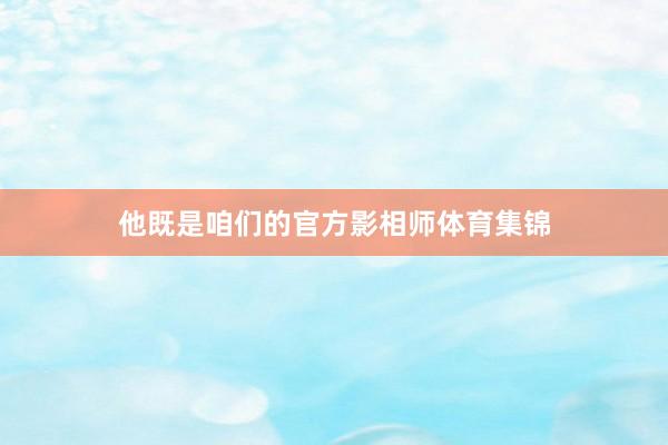 他既是咱们的官方影相师体育集锦