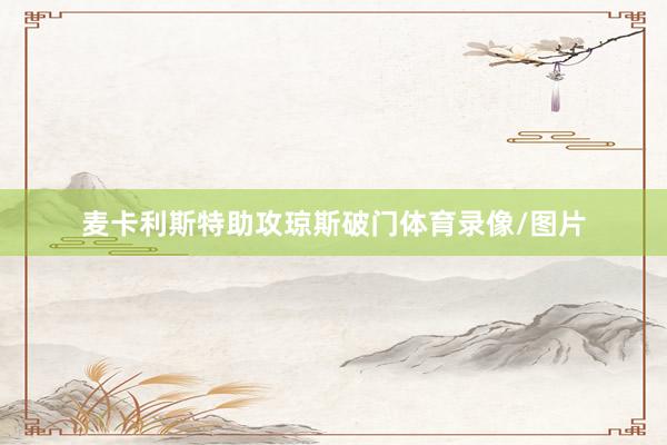 麦卡利斯特助攻琼斯破门体育录像/图片