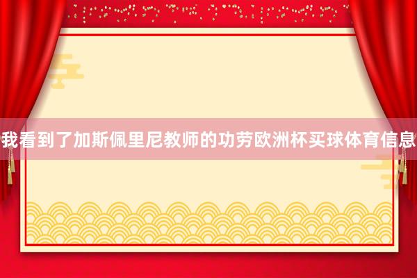 我看到了加斯佩里尼教师的功劳欧洲杯买球体育信息