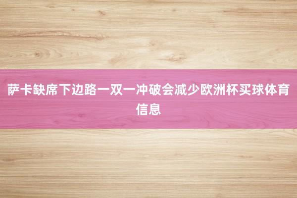 萨卡缺席下边路一双一冲破会减少欧洲杯买球体育信息