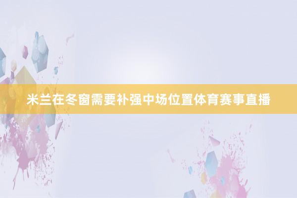 米兰在冬窗需要补强中场位置体育赛事直播