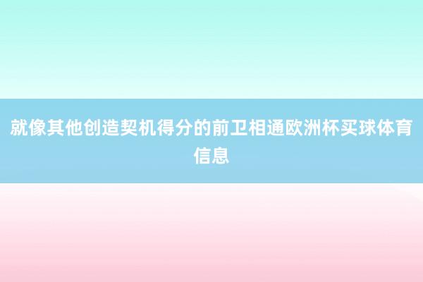 就像其他创造契机得分的前卫相通欧洲杯买球体育信息