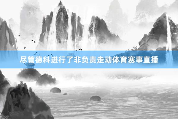 尽管德科进行了非负责走动体育赛事直播