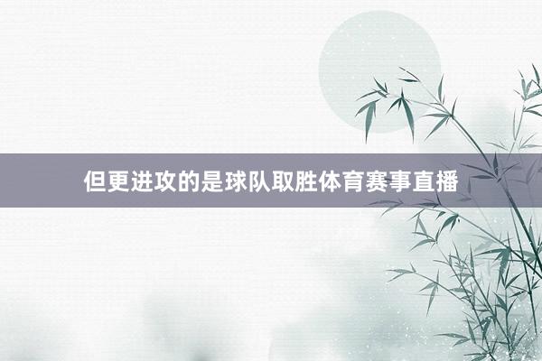 但更进攻的是球队取胜体育赛事直播