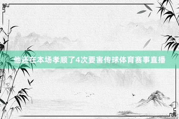 他还在本场孝顺了4次要害传球体育赛事直播