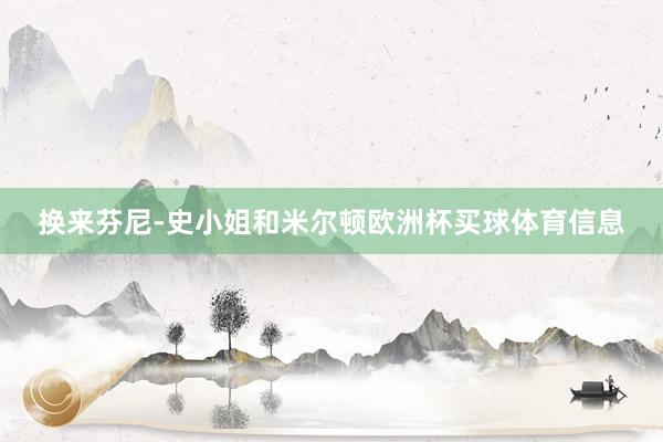 换来芬尼-史小姐和米尔顿欧洲杯买球体育信息
