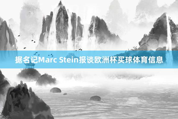 据名记Marc Stein报谈欧洲杯买球体育信息