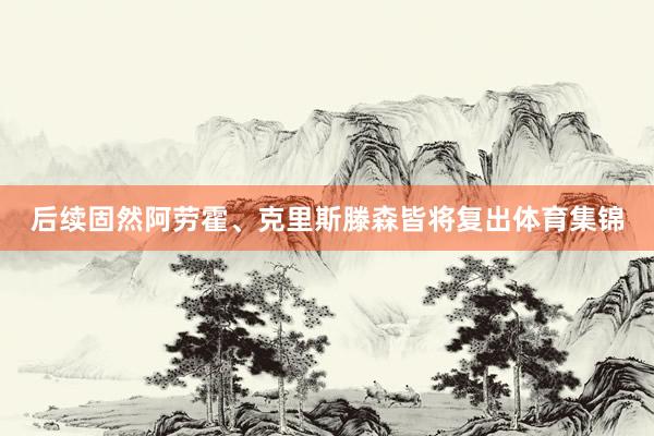 后续固然阿劳霍、克里斯滕森皆将复出体育集锦