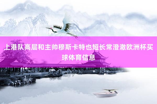上港队高层和主帅穆斯卡特也短长常澄澈欧洲杯买球体育信息