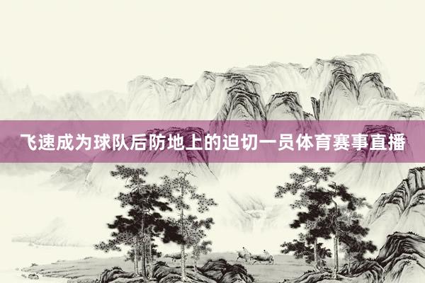 飞速成为球队后防地上的迫切一员体育赛事直播