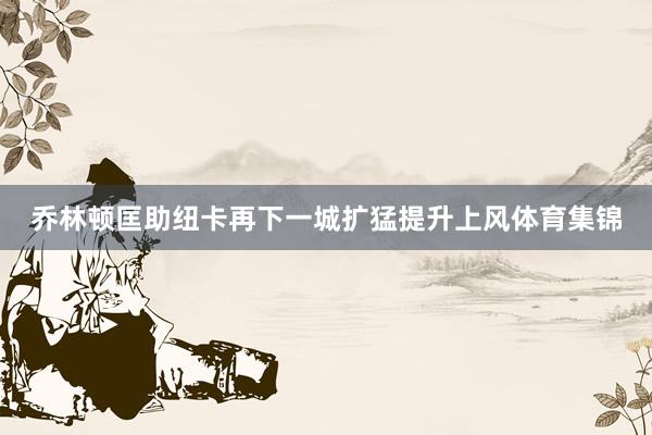 乔林顿匡助纽卡再下一城扩猛提升上风体育集锦