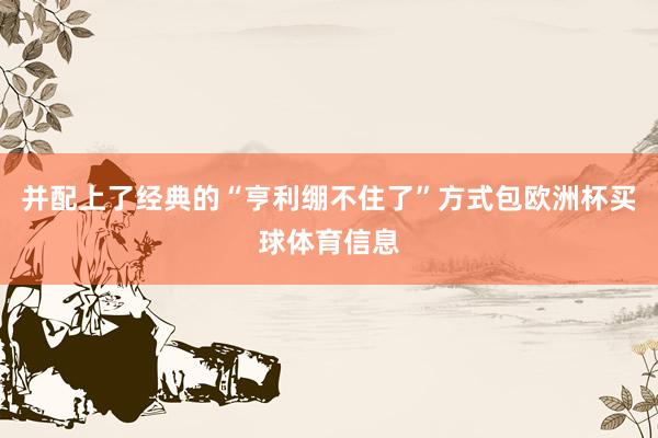并配上了经典的“亨利绷不住了”方式包欧洲杯买球体育信息