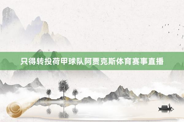 只得转投荷甲球队阿贾克斯体育赛事直播