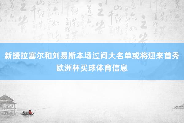 新援拉塞尔和刘易斯本场过问大名单或将迎来首秀欧洲杯买球体育信息