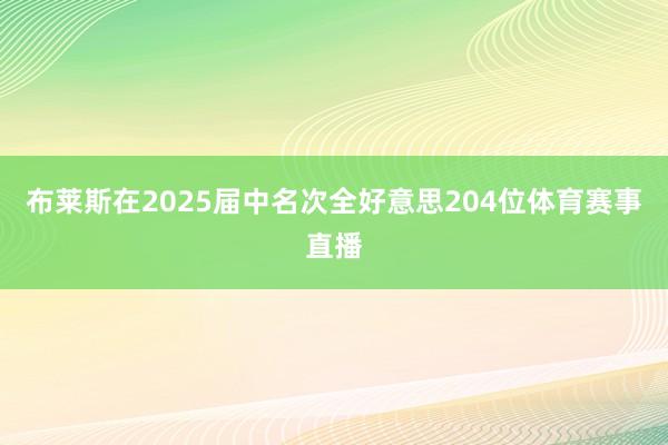 布莱斯在2025届中名次全好意思204位体育赛事直播