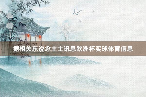 据相关东说念主士讯息欧洲杯买球体育信息
