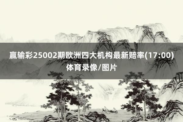 赢输彩25002期欧洲四大机构最新赔率(17:00)体育录像/图片