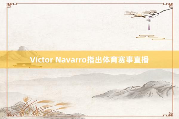 Víctor Navarro指出体育赛事直播