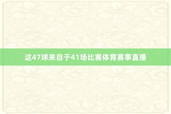 这47球来自于41场比赛体育赛事直播