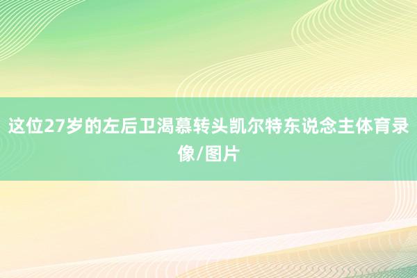 这位27岁的左后卫渴慕转头凯尔特东说念主体育录像/图片