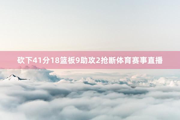 砍下41分18篮板9助攻2抢断体育赛事直播