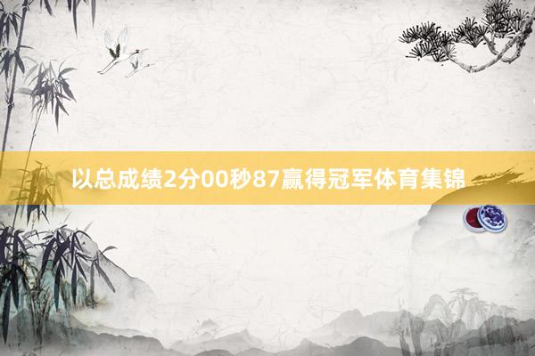 以总成绩2分00秒87赢得冠军体育集锦