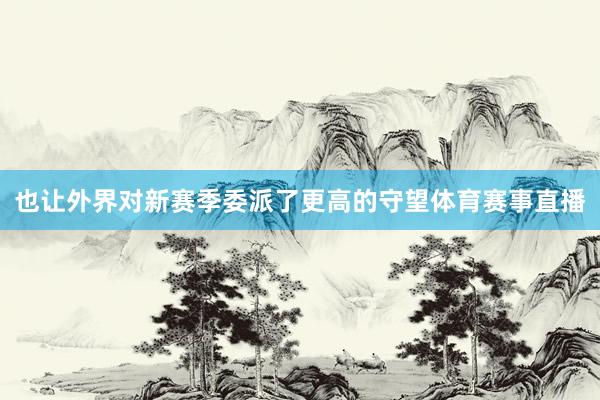 也让外界对新赛季委派了更高的守望体育赛事直播