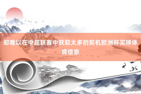 却难以在中超联赛中获取太多的契机欧洲杯买球体育信息