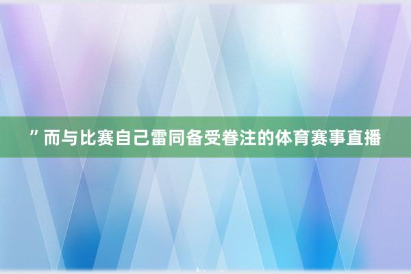 ”而与比赛自己雷同备受眷注的体育赛事直播