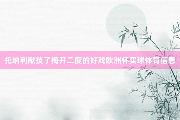 托纳利献技了梅开二度的好戏欧洲杯买球体育信息
