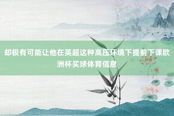 却极有可能让他在英超这种高压环境下提前下课欧洲杯买球体育信息