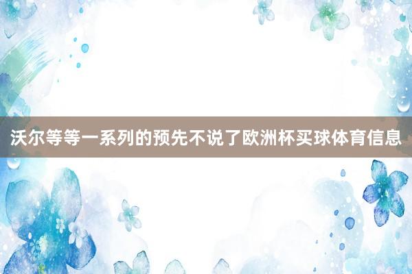 沃尔等等一系列的预先不说了欧洲杯买球体育信息